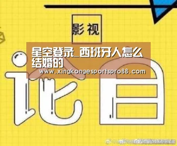 星空登录_西班牙人怎么结婚的(图1) 星空APP