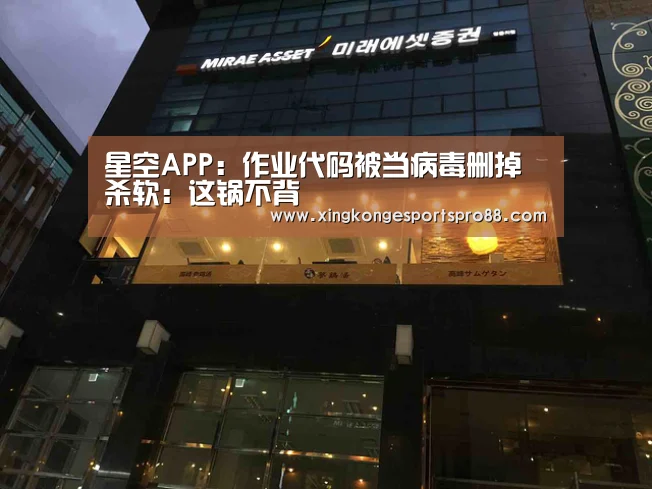 星空APP:作业代码被当病毒删掉 杀软:这锅不背(图2) 星空登录