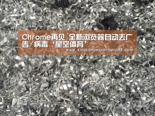 Chrome再见 全新浏览器自动去广告/病毒‘星空体育’(图1) 星空APP