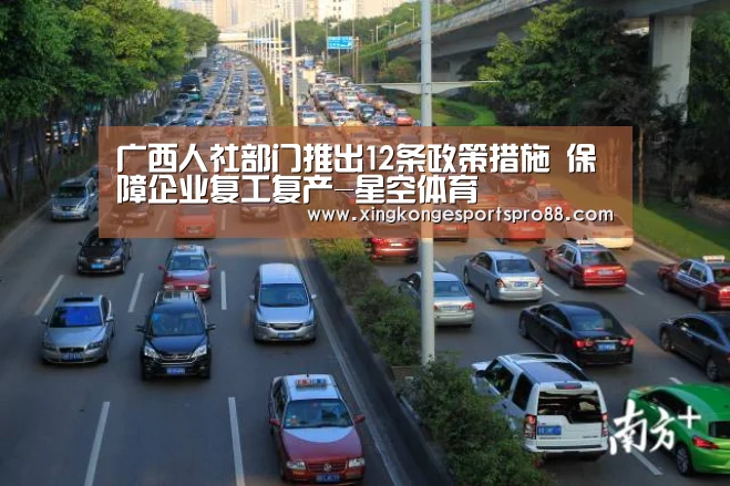 广西人社部门推出12条政策措施 保障企业复工复产-星空体育(图1) 星空APP