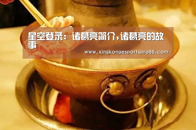 星空登录:诸葛亮简介,诸葛亮的故事(图1) 星空体育