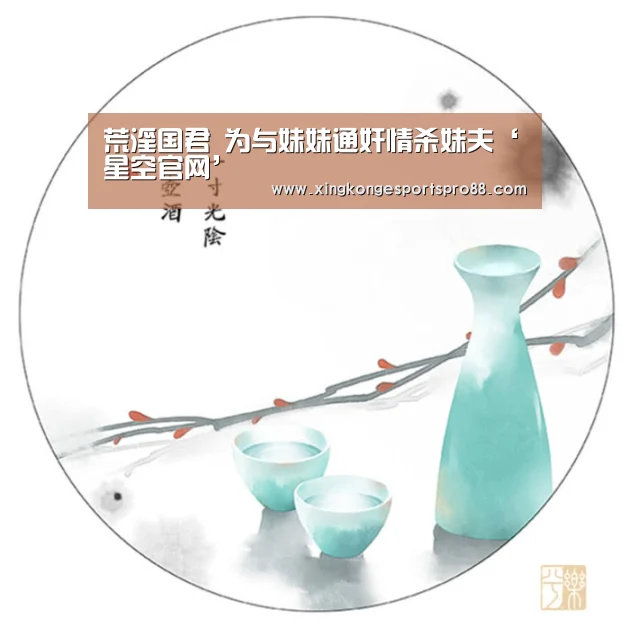 荒淫国君 为与妹妹通奸情杀妹夫‘星空官网’(图3) 星空体育