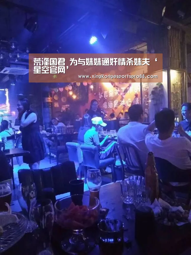 荒淫国君 为与妹妹通奸情杀妹夫‘星空官网’(图1) 星空官网