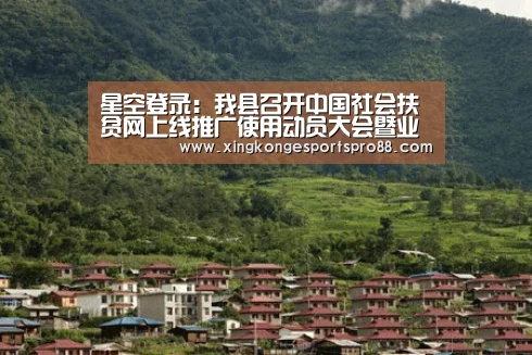 星空登录:我县召开中国社会扶贫网上线推广使用动员大会暨业务培训会(图1) 星空体育