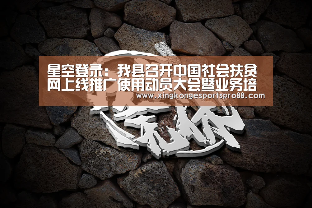 星空登录:我县召开中国社会扶贫网上线推广使用动员大会暨业务培训会(图4) 星空APP