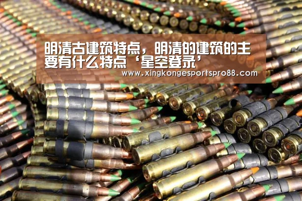 明清古建筑特点,明清的建筑的主要有什么特点‘星空登录’(图3) 星空体育